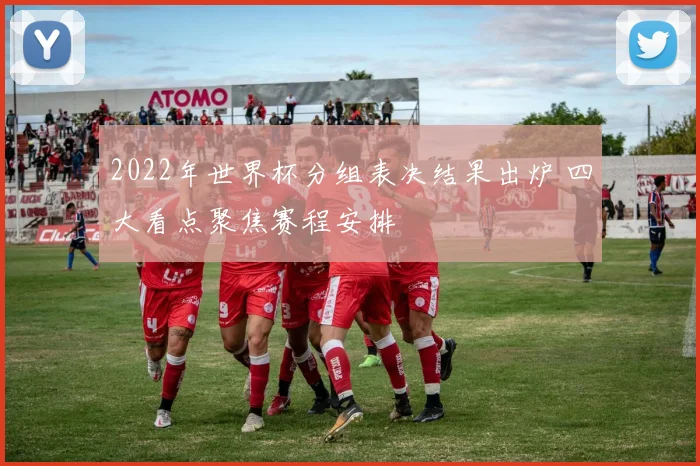 2022年世界杯分组表决结果出炉 四大看点聚焦赛程安排