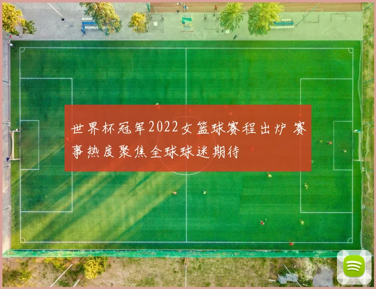世界杯冠军2022女篮球赛程出炉 赛事热度聚焦全球球迷期待