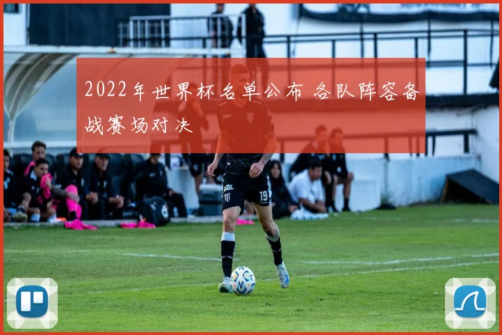 2022年世界杯名单公布 各队阵容备战赛场对决