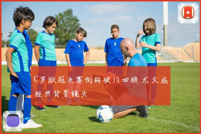 C罗欧冠决赛倒钩破门回顾 尤文成经典背景镜头