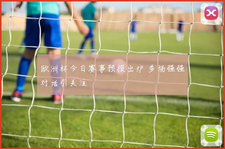 欧洲杯今日赛事预报出炉 多场强强对话引关注