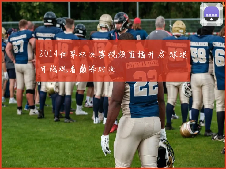 2014世界杯决赛视频直播开启 球迷可线观看巅峰对决