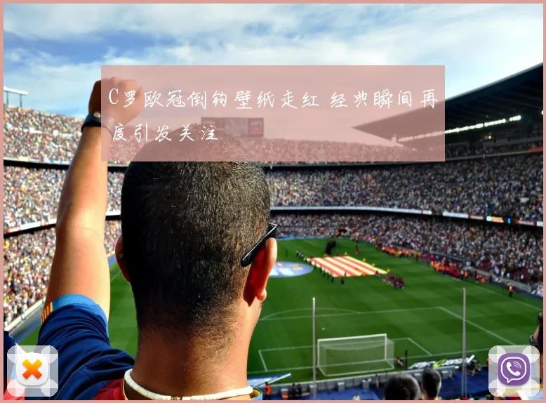 C罗欧冠倒钩壁纸走红 经典瞬间再度引发关注