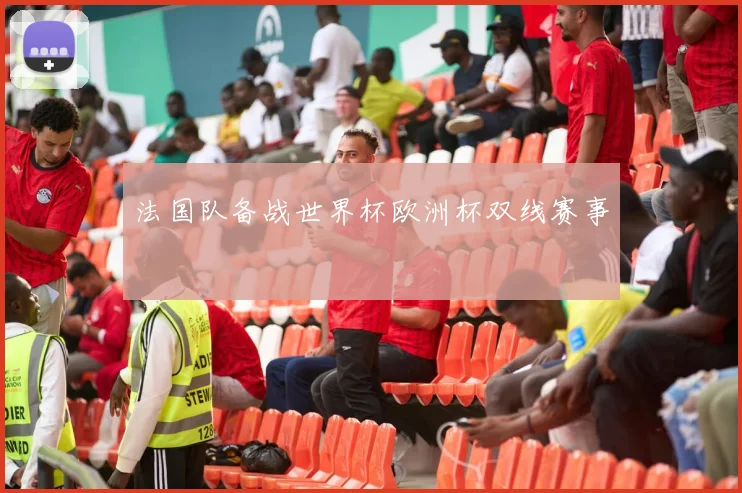 法国队备战世界杯欧洲杯双线赛事